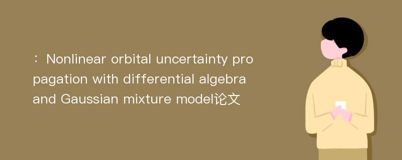 ：Nonlinear orbital uncertainty propagation with differential algebra and Gaussian mixture model论文