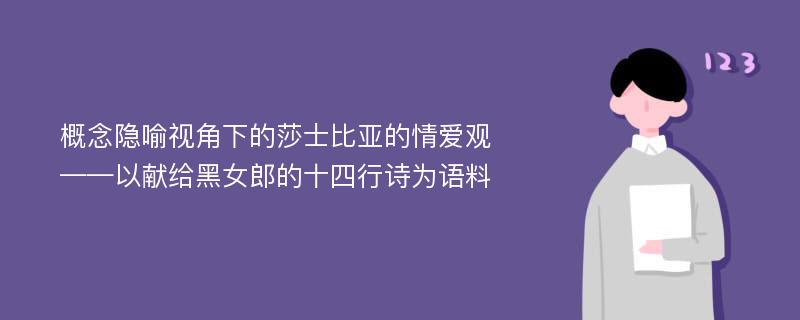 概念隐喻视角下的莎士比亚的情爱观 ——以献给黑女郎的十四行诗为语料