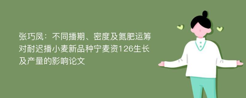 张巧凤：不同播期、密度及氮肥运筹对耐迟播小麦新品种宁麦资126生长及产量的影响论文