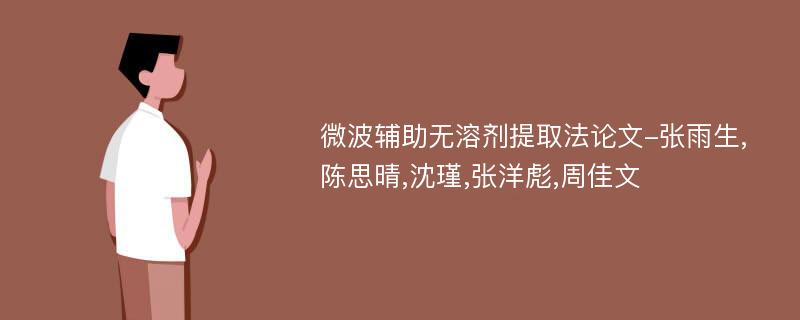 微波辅助无溶剂提取法论文-张雨生,陈思晴,沈瑾,张洋彪,周佳文