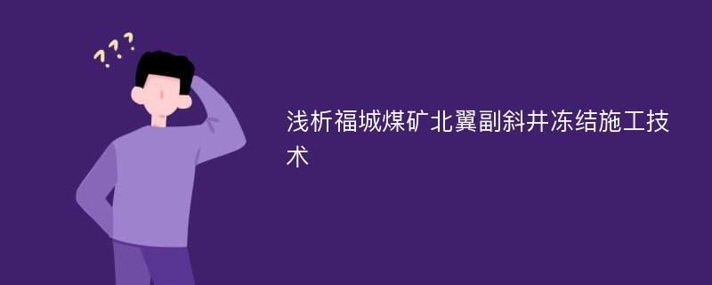 浅析福城煤矿北翼副斜井冻结施工技术