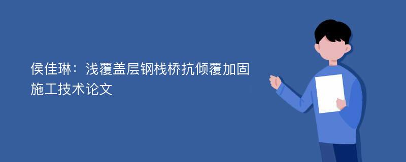 侯佳琳：浅覆盖层钢栈桥抗倾覆加固施工技术论文