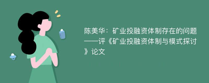 陈美华：矿业投融资体制存在的问题——评《矿业投融资体制与模式探讨》论文