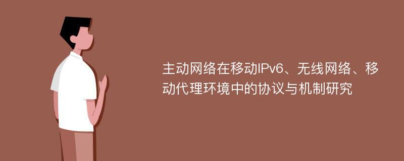 主动网络在移动IPv6、无线网络、移动代理环境中的协议与机制研究