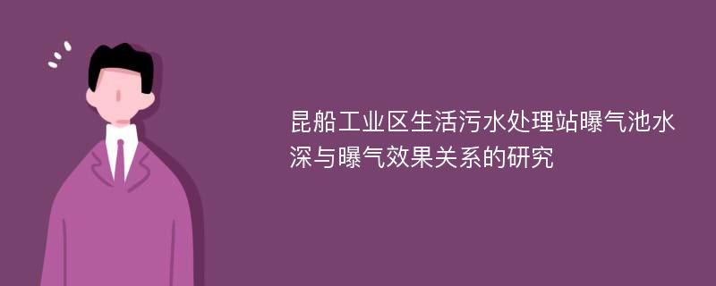 昆船工业区生活污水处理站曝气池水深与曝气效果关系的研究