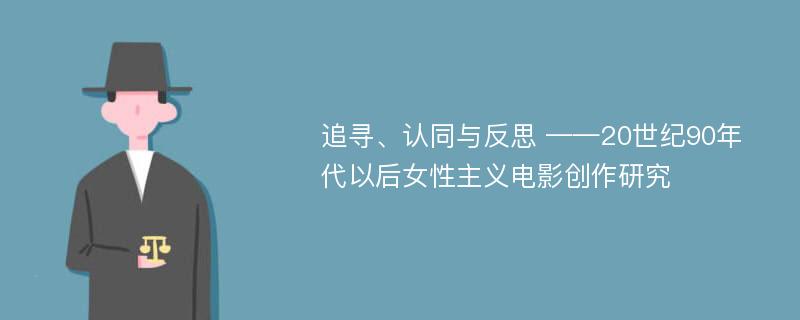 追寻、认同与反思 ——20世纪90年代以后女性主义电影创作研究