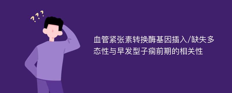 血管紧张素转换酶基因插入/缺失多态性与早发型子痫前期的相关性