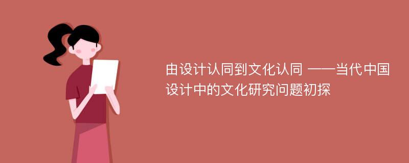 由设计认同到文化认同 ——当代中国设计中的文化研究问题初探