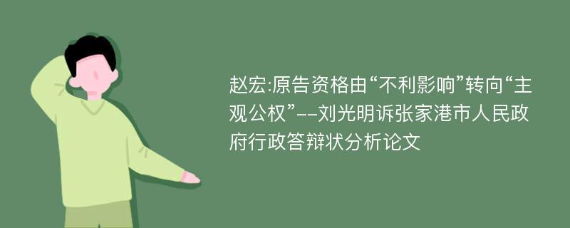 赵宏:原告资格由“不利影响”转向“主观公权”--刘光明诉张家港市人民政府行政答辩状分析论文