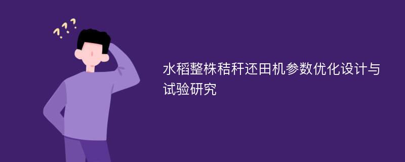 水稻整株秸秆还田机参数优化设计与试验研究