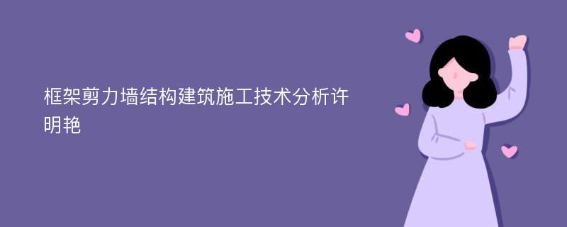 框架剪力墙结构建筑施工技术分析许明艳