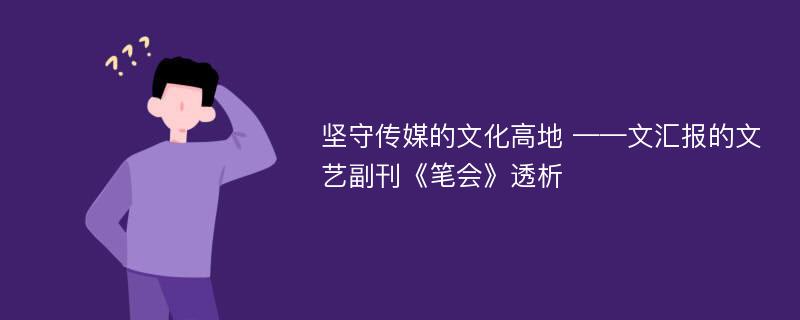 坚守传媒的文化高地 ——文汇报的文艺副刊《笔会》透析