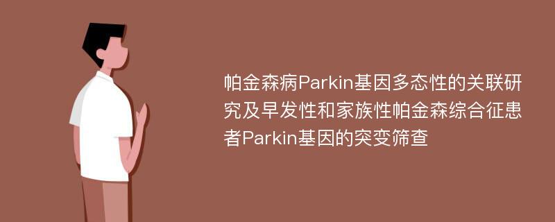 帕金森病Parkin基因多态性的关联研究及早发性和家族性帕金森综合征患者Parkin基因的突变筛查