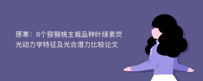 原寒：8个猕猴桃主栽品种叶绿素荧光动力学特征及光合潜力比较论文