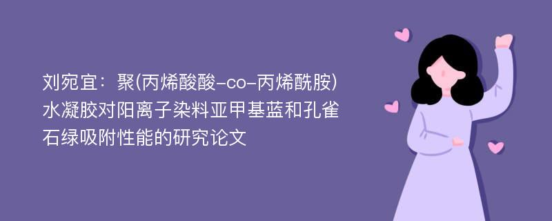 刘宛宜：聚(丙烯酸酸-co-丙烯酰胺)水凝胶对阳离子染料亚甲基蓝和孔雀石绿吸附性能的研究论文