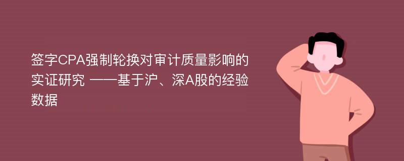 签字CPA强制轮换对审计质量影响的实证研究 ——基于沪、深A股的经验数据