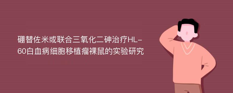 硼替佐米或联合三氧化二砷治疗HL-60白血病细胞移植瘤裸鼠的实验研究