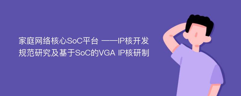 家庭网络核心SoC平台 ——IP核开发规范研究及基于SoC的VGA IP核研制