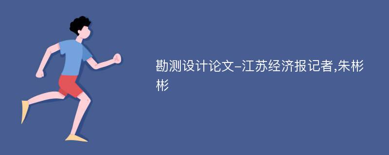 勘测设计论文-江苏经济报记者,朱彬彬