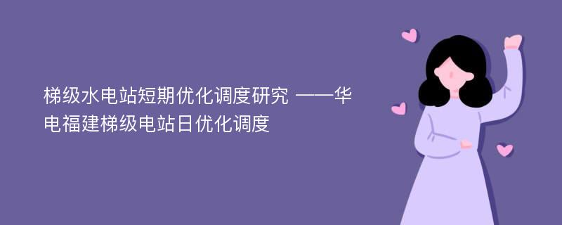 梯级水电站短期优化调度研究 ——华电福建梯级电站日优化调度