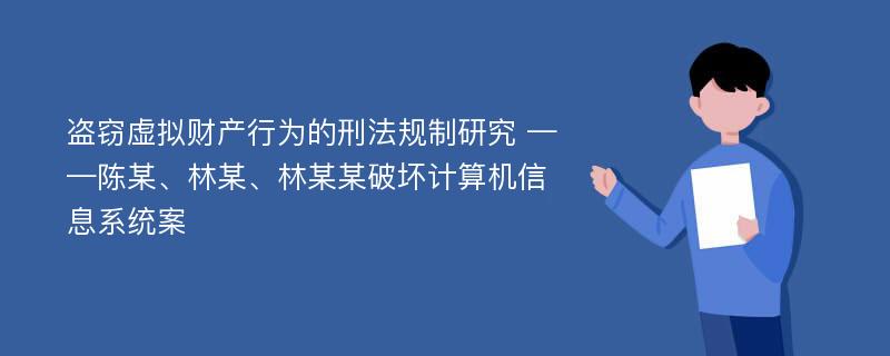 盗窃虚拟财产行为的刑法规制研究 ——陈某、林某、林某某破坏计算机信息系统案