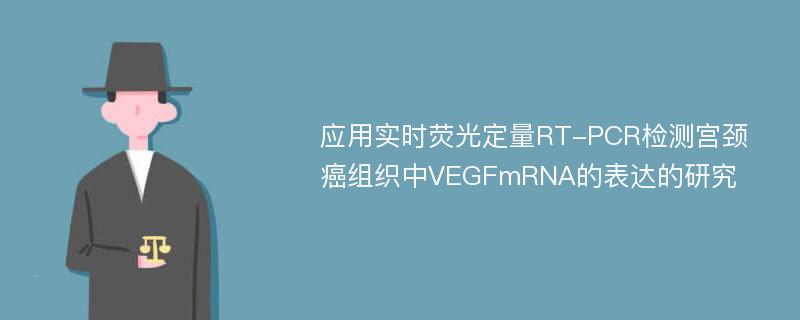 应用实时荧光定量RT-PCR检测宫颈癌组织中VEGFmRNA的表达的研究