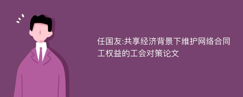 任国友:共享经济背景下维护网络合同工权益的工会对策论文