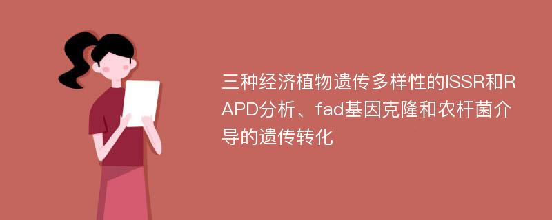 三种经济植物遗传多样性的ISSR和RAPD分析、fad基因克隆和农杆菌介导的遗传转化