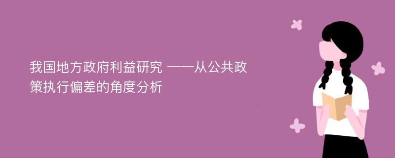 我国地方政府利益研究 ——从公共政策执行偏差的角度分析