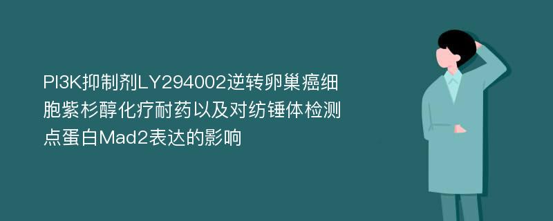 PI3K抑制剂LY294002逆转卵巢癌细胞紫杉醇化疗耐药以及对纺锤体检测点蛋白Mad2表达的影响