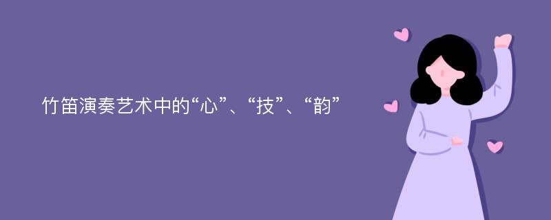 竹笛演奏艺术中的“心”、“技”、“韵”