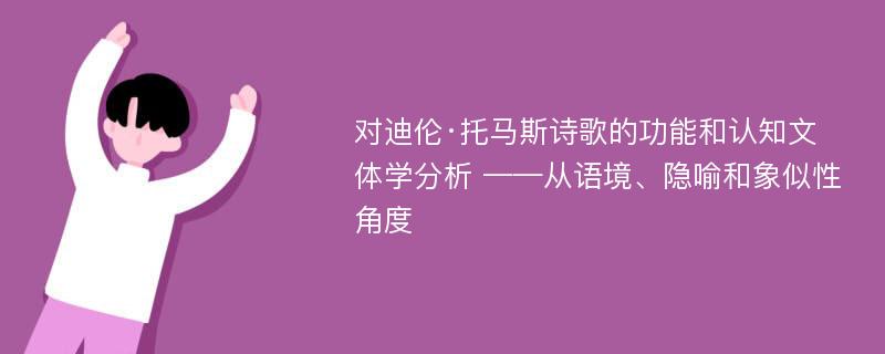 对迪伦·托马斯诗歌的功能和认知文体学分析 ——从语境、隐喻和象似性角度