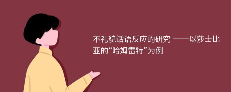 不礼貌话语反应的研究 ——以莎士比亚的“哈姆雷特”为例