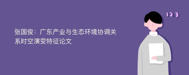 张国俊：广东产业与生态环境协调关系时空演变特征论文