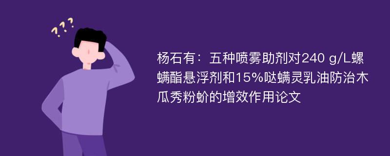 杨石有：五种喷雾助剂对240 g/L螺螨酯悬浮剂和15%哒螨灵乳油防治木瓜秀粉蚧的增效作用论文