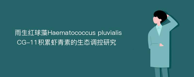 雨生红球藻Haematococcus pluvialis CG-11积累虾青素的生态调控研究