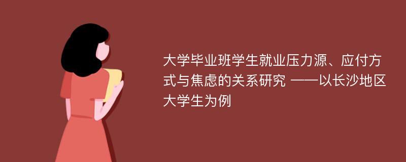 大学毕业班学生就业压力源、应付方式与焦虑的关系研究 ——以长沙地区大学生为例