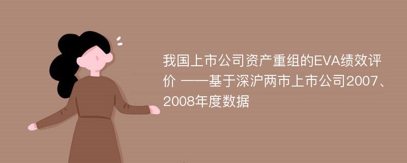 我国上市公司资产重组的EVA绩效评价 ——基于深沪两市上市公司2007、2008年度数据