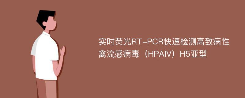 实时荧光RT-PCR快速检测高致病性禽流感病毒（HPAIV）H5亚型