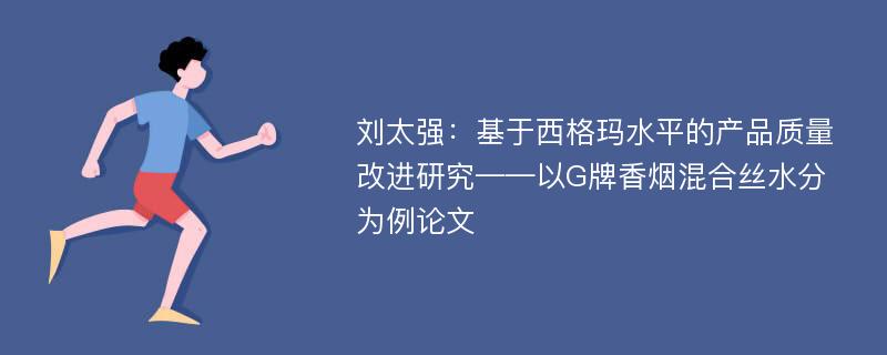 刘太强：基于西格玛水平的产品质量改进研究——以G牌香烟混合丝水分为例论文