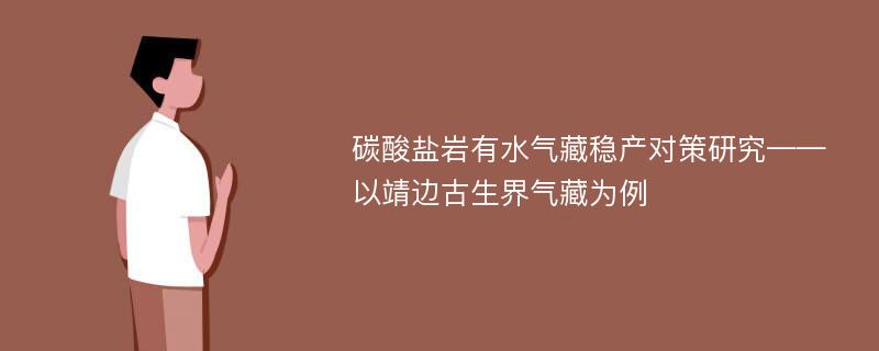 碳酸盐岩有水气藏稳产对策研究——以靖边古生界气藏为例