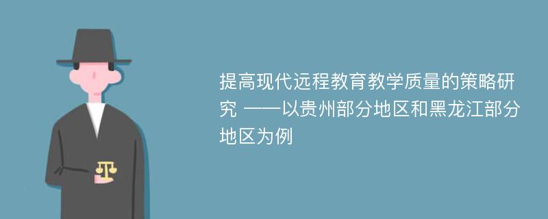 提高现代远程教育教学质量的策略研究 ——以贵州部分地区和黑龙江部分地区为例