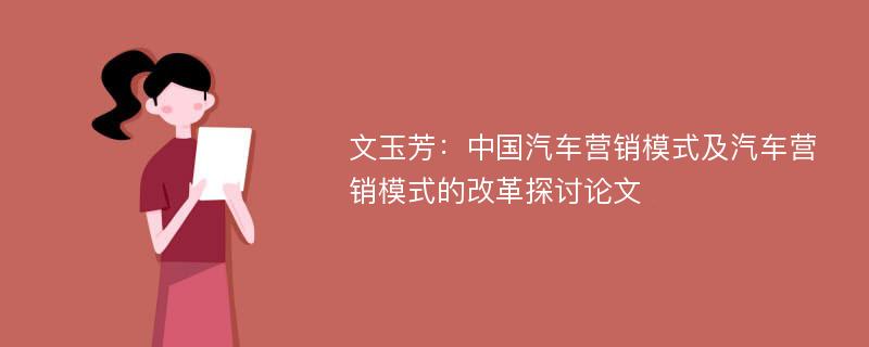 文玉芳：中国汽车营销模式及汽车营销模式的改革探讨论文