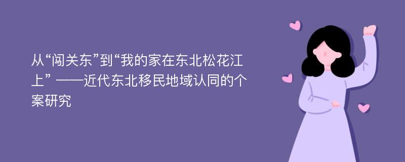 从“闯关东”到“我的家在东北松花江上” ——近代东北移民地域认同的个案研究