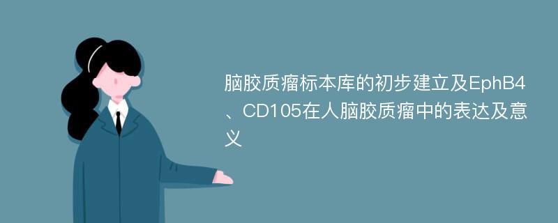 脑胶质瘤标本库的初步建立及EphB4、CD105在人脑胶质瘤中的表达及意义