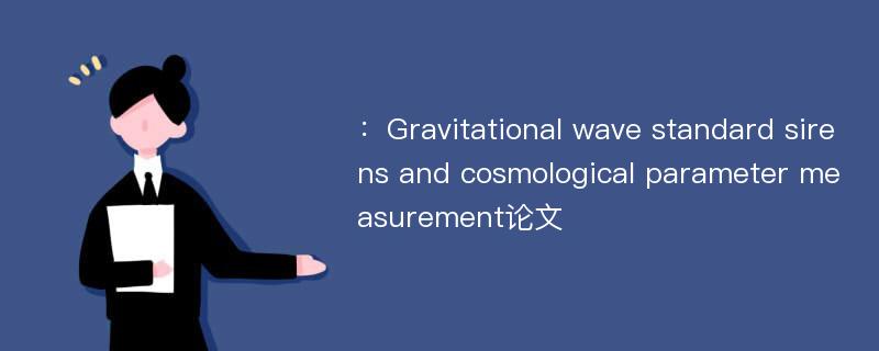 ：Gravitational wave standard sirens and cosmological parameter measurement论文