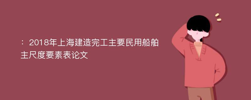 ：2018年上海建造完工主要民用船舶主尺度要素表论文