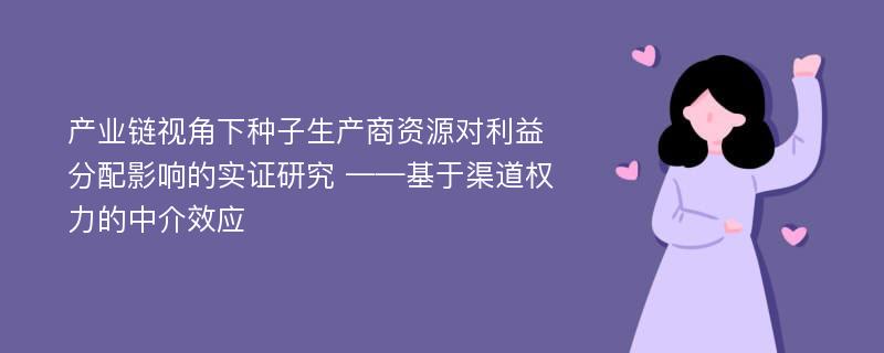 产业链视角下种子生产商资源对利益分配影响的实证研究 ——基于渠道权力的中介效应