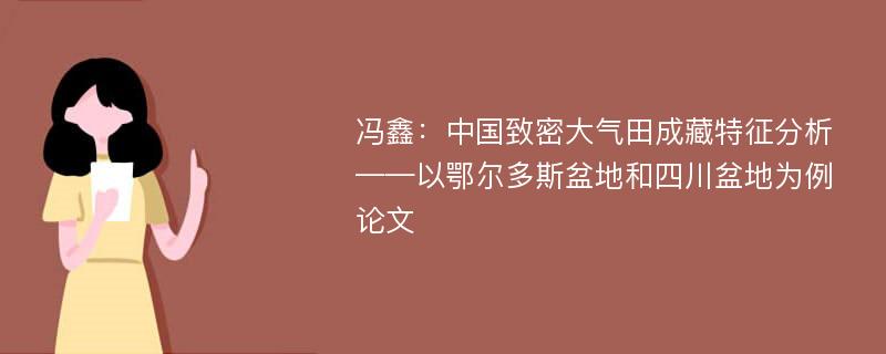 冯鑫：中国致密大气田成藏特征分析——以鄂尔多斯盆地和四川盆地为例论文