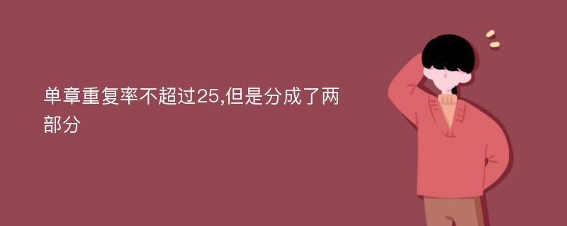 单章重复率不超过25,但是分成了两部分